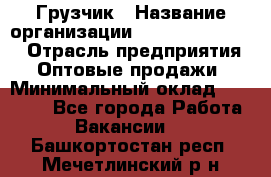 Грузчик › Название организации ­ Fusion Service › Отрасль предприятия ­ Оптовые продажи › Минимальный оклад ­ 20 000 - Все города Работа » Вакансии   . Башкортостан респ.,Мечетлинский р-н